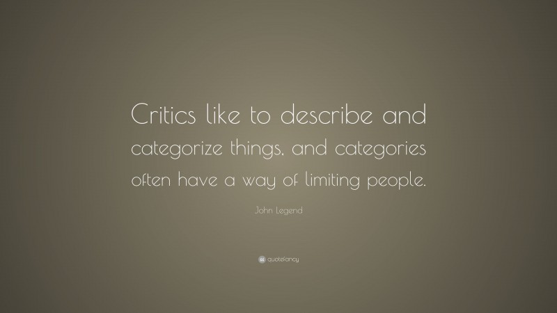John Legend Quote: “Critics like to describe and categorize things, and categories often have a way of limiting people.”