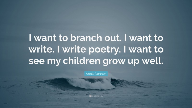 Annie Lennox Quote: “I want to branch out. I want to write. I write poetry. I want to see my children grow up well.”