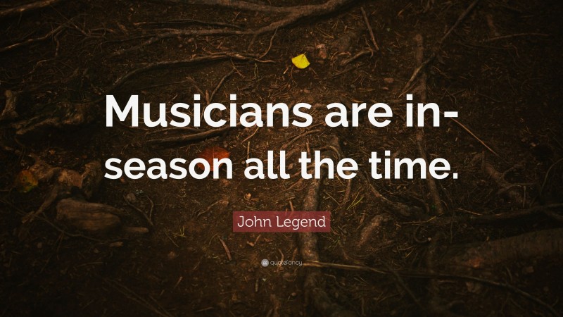 John Legend Quote: “Musicians are in-season all the time.”