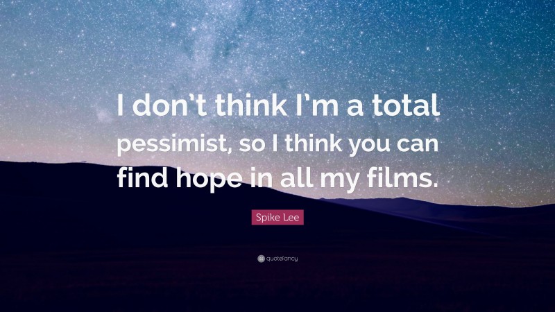 Spike Lee Quote: “I don’t think I’m a total pessimist, so I think you can find hope in all my films.”