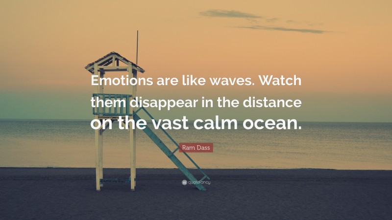 Ram Dass Quote: “Emotions are like waves. Watch them disappear in the distance on the vast calm ocean.”