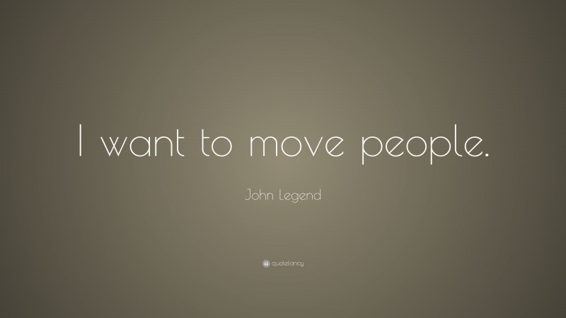 John Legend Quote: “I want to move people.”