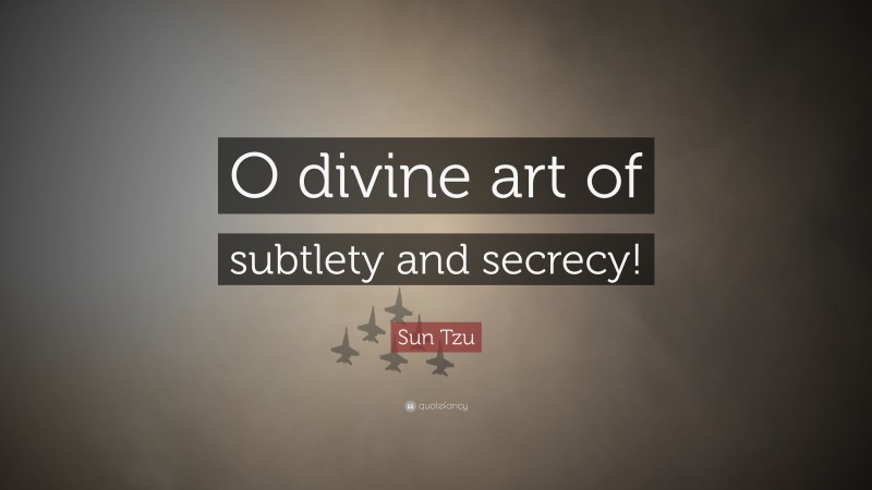 Sun Tzu Quote: “O divine art of subtlety and secrecy!”