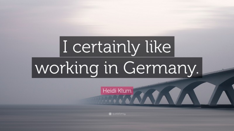 Heidi Klum Quote: “I certainly like working in Germany.”