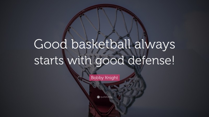 Bobby Knight Quote: “Good basketball always starts with good defense!”