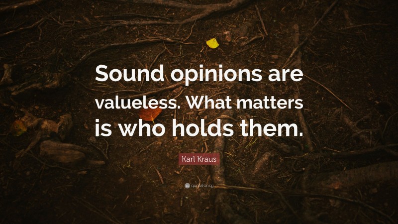 Karl Kraus Quote: “Sound opinions are valueless. What matters is who holds them.”