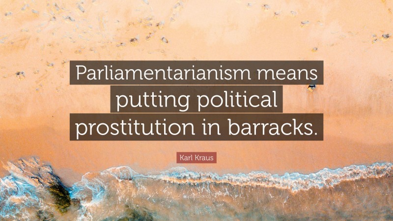 Karl Kraus Quote: “Parliamentarianism means putting political prostitution in barracks.”