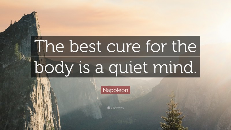Napoleon Quote: “The best cure for the body is a quiet mind.”