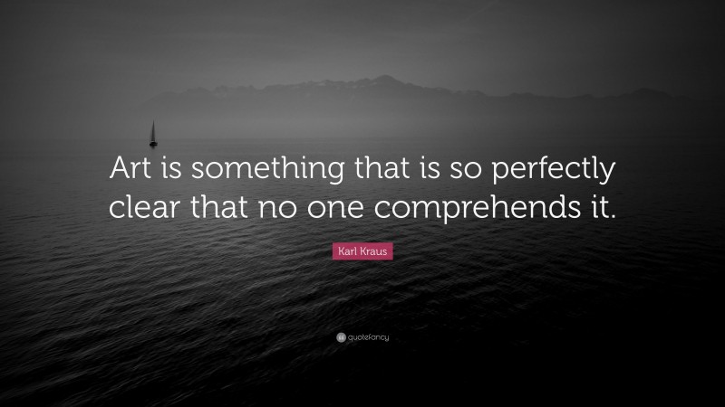Karl Kraus Quote: “Art is something that is so perfectly clear that no one comprehends it.”