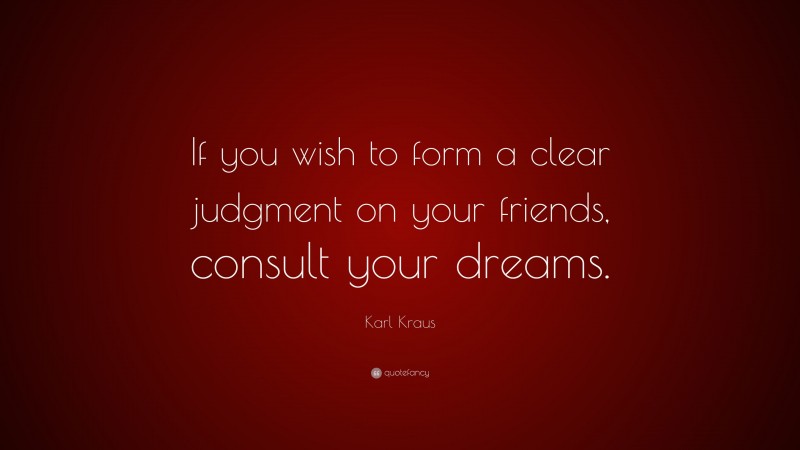 Karl Kraus Quote: “If you wish to form a clear judgment on your friends, consult your dreams.”