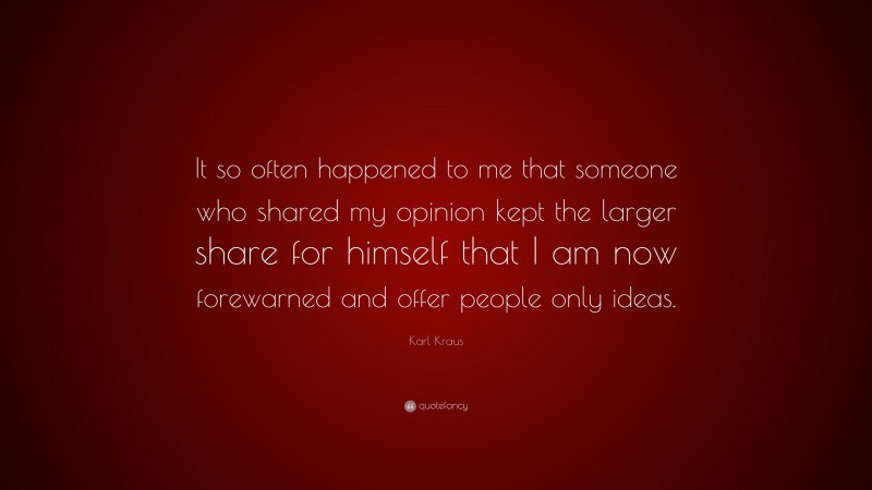 Karl Kraus Quote: “It so often happened to me that someone who shared my opinion kept the larger share for himself that I am now forewarned and offer people only ideas.”