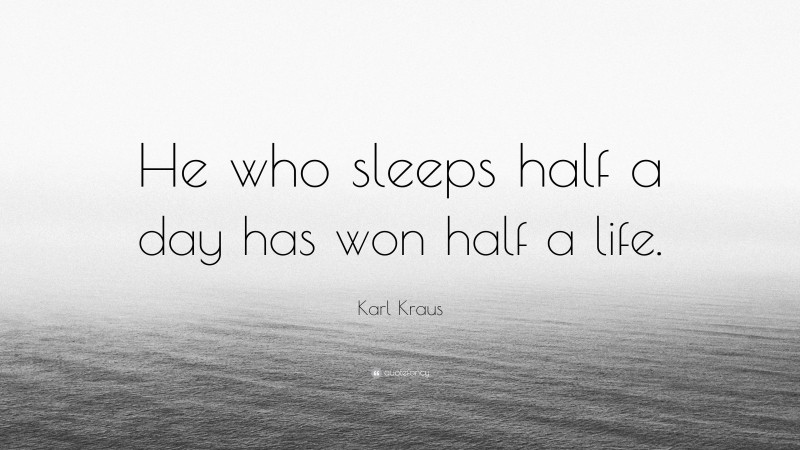 Karl Kraus Quote: “He who sleeps half a day has won half a life.”