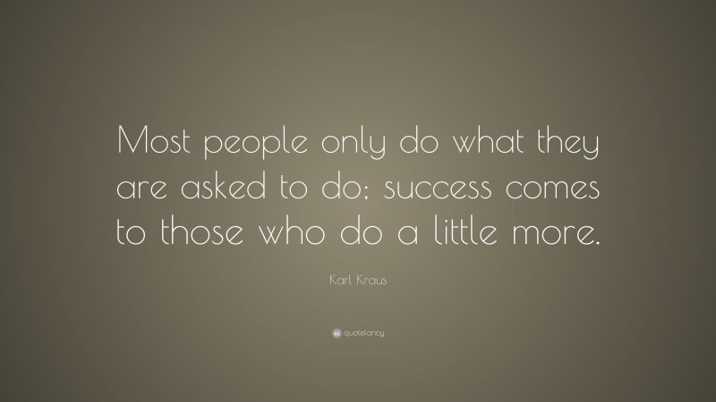 Karl Kraus Quote: “Most people only do what they are asked to do; success comes to those who do a little more.”