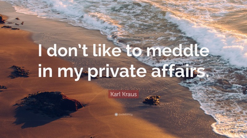 Karl Kraus Quote: “I don’t like to meddle in my private affairs.”