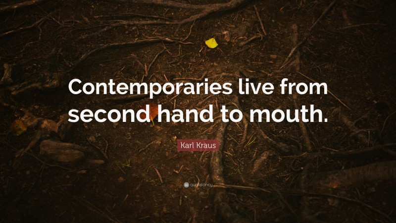 Karl Kraus Quote: “Contemporaries live from second hand to mouth.”