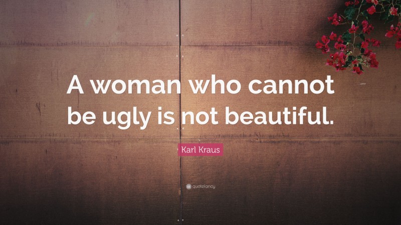 Karl Kraus Quote: “A woman who cannot be ugly is not beautiful.”