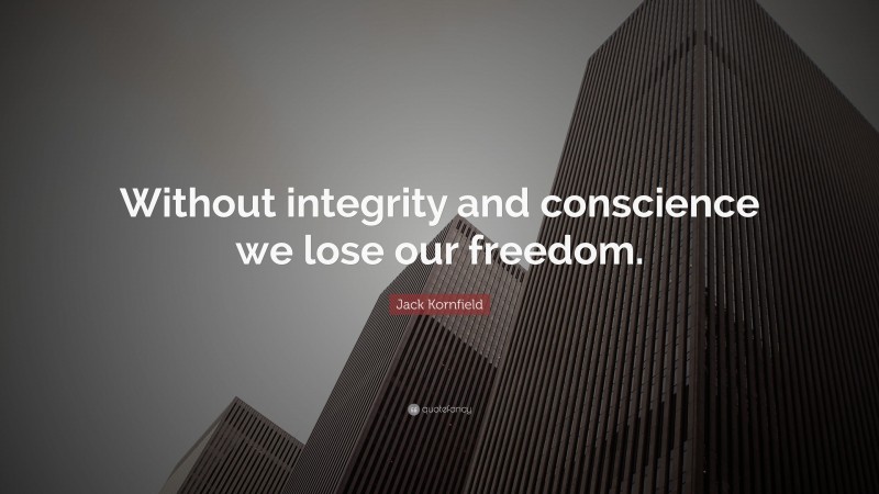 Jack Kornfield Quote: “Without integrity and conscience we lose our freedom.”