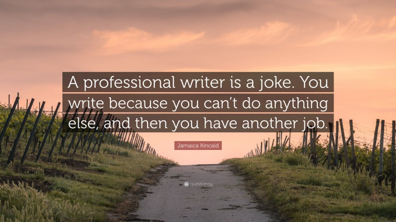 Jamaica Kincaid Quote: “A professional writer is a joke. You write because you can’t do anything else, and then you have another job.”