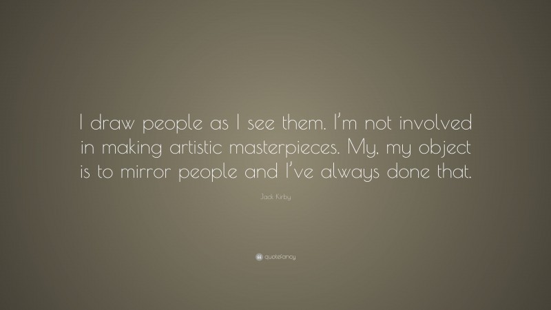 Jack Kirby Quote: “I draw people as I see them. I’m not involved in making artistic masterpieces. My, my object is to mirror people and I’ve always done that.”