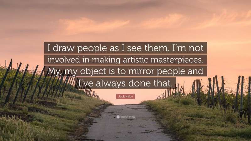 Jack Kirby Quote: “I draw people as I see them. I’m not involved in making artistic masterpieces. My, my object is to mirror people and I’ve always done that.”