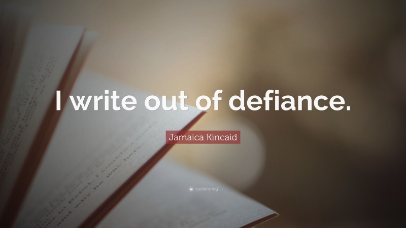 Jamaica Kincaid Quote: “I write out of defiance.”