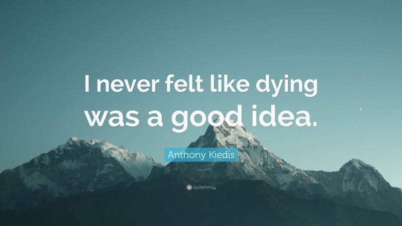 Anthony Kiedis Quote: “I never felt like dying was a good idea.”