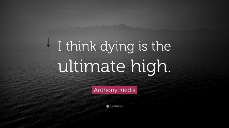 Anthony Kiedis Quote: “I think dying is the ultimate high.”
