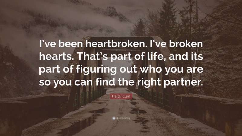Heidi Klum Quote: “I’ve been heartbroken. I’ve broken hearts. That’s part of life, and its part of figuring out who you are so you can find the right partner.”