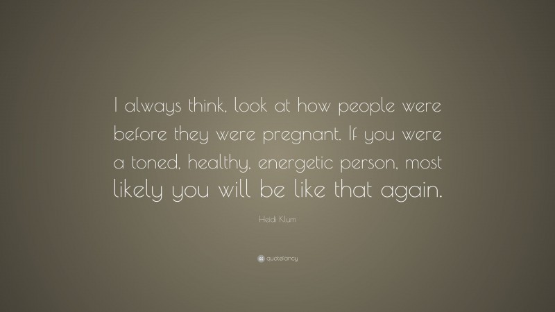 Heidi Klum Quote: “I always think, look at how people were before they were pregnant. If you were a toned, healthy, energetic person, most likely you will be like that again.”