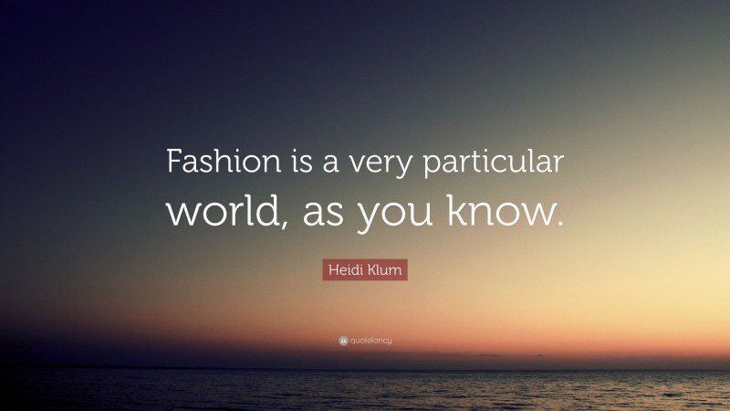 Heidi Klum Quote: “Fashion is a very particular world, as you know.”