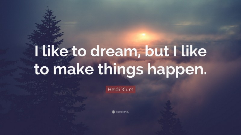 Heidi Klum Quote: “I like to dream, but I like to make things happen.”