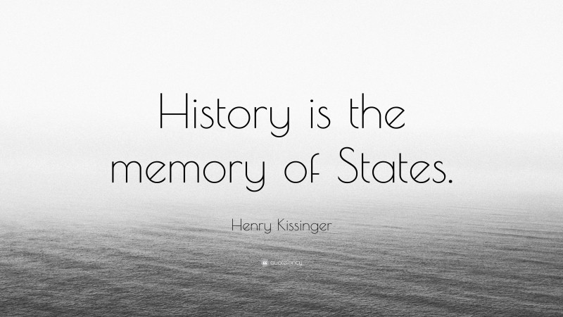Henry Kissinger Quote: “History is the memory of States.”
