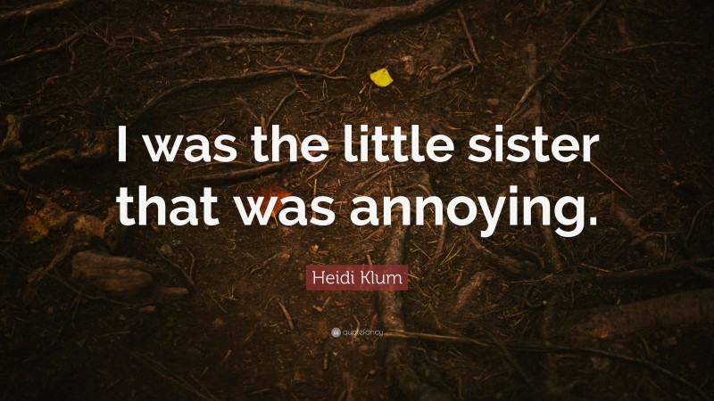 Heidi Klum Quote: “I was the little sister that was annoying.”