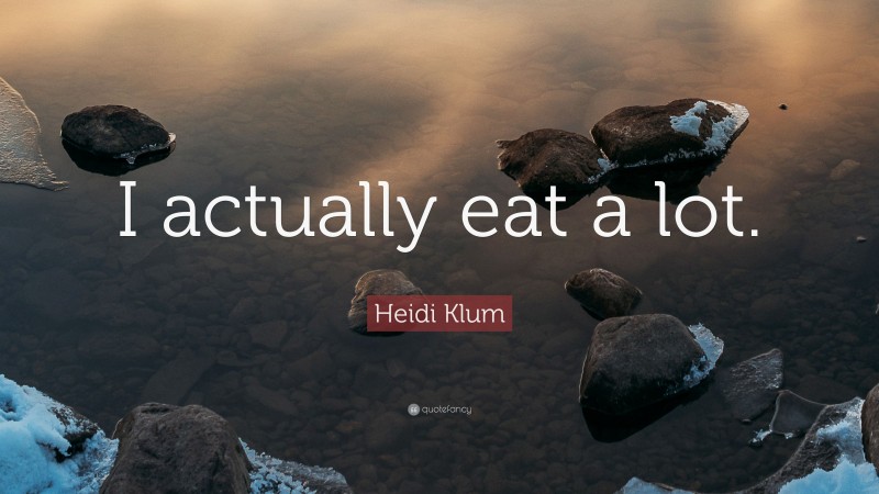Heidi Klum Quote: “I actually eat a lot.”
