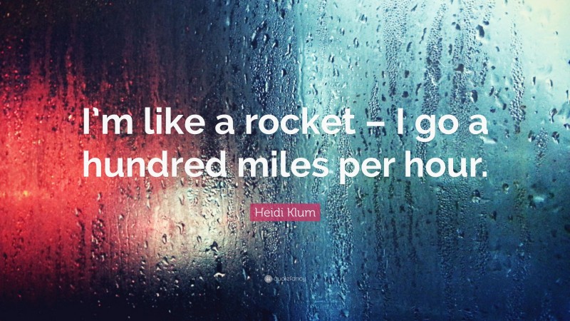 Heidi Klum Quote: “I’m like a rocket – I go a hundred miles per hour.”