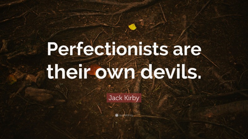 Jack Kirby Quote: “Perfectionists are their own devils.”