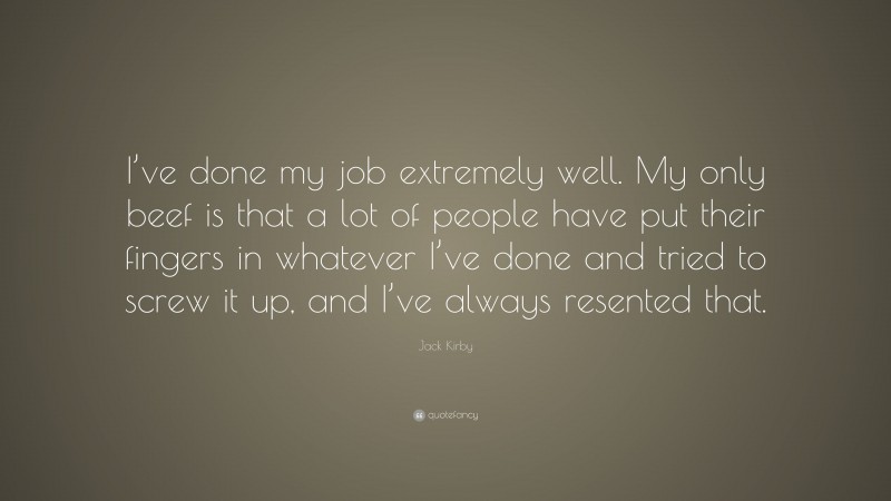 Jack Kirby Quote: “I’ve done my job extremely well. My only beef is that a lot of people have put their fingers in whatever I’ve done and tried to screw it up, and I’ve always resented that.”