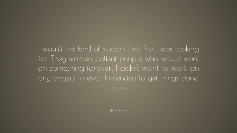 Jack Kirby Quote: “I wasn’t the kind of student that Pratt was looking for. They wanted patient people who would work on something forever. I didn’t want to work on any project forever. I intended to get things done.”