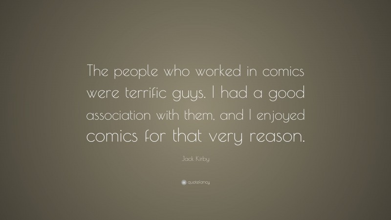 Jack Kirby Quote: “The people who worked in comics were terrific guys. I had a good association with them, and I enjoyed comics for that very reason.”
