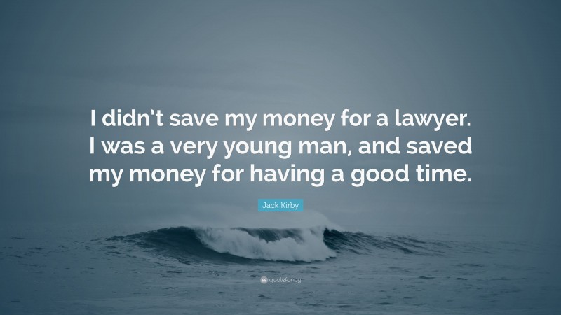 Jack Kirby Quote: “I didn’t save my money for a lawyer. I was a very young man, and saved my money for having a good time.”