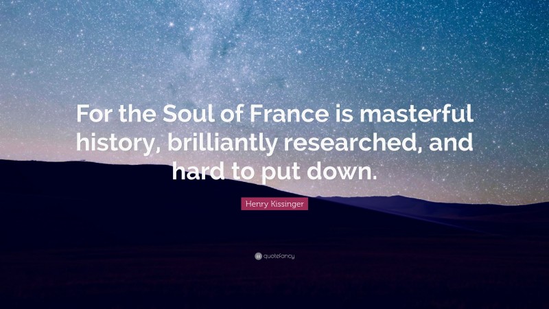 Henry Kissinger Quote: “For the Soul of France is masterful history, brilliantly researched, and hard to put down.”