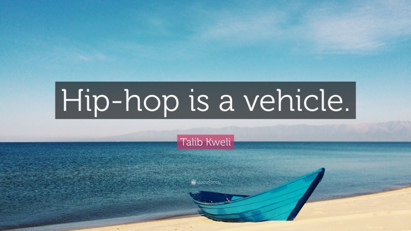 Talib Kweli Quote: “Hip-hop is a vehicle.”
