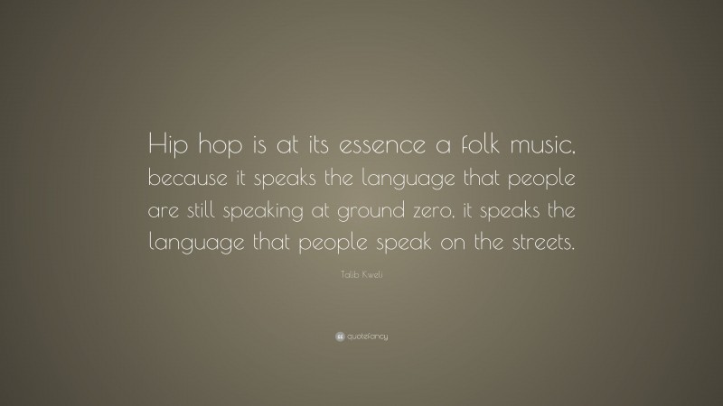 Talib Kweli Quote: “Hip hop is at its essence a folk music, because it speaks the language that people are still speaking at ground zero, it speaks the language that people speak on the streets.”