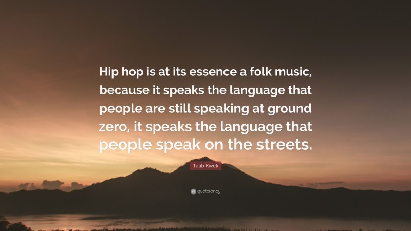 Talib Kweli Quote: “Hip hop is at its essence a folk music, because it speaks the language that people are still speaking at ground zero, it speaks the language that people speak on the streets.”
