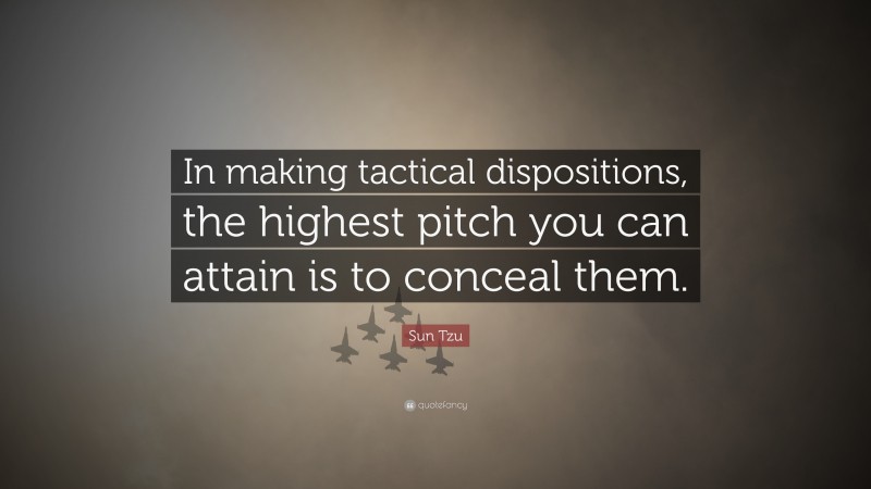 Sun Tzu Quote: “In making tactical dispositions, the highest pitch you can attain is to conceal them.”
