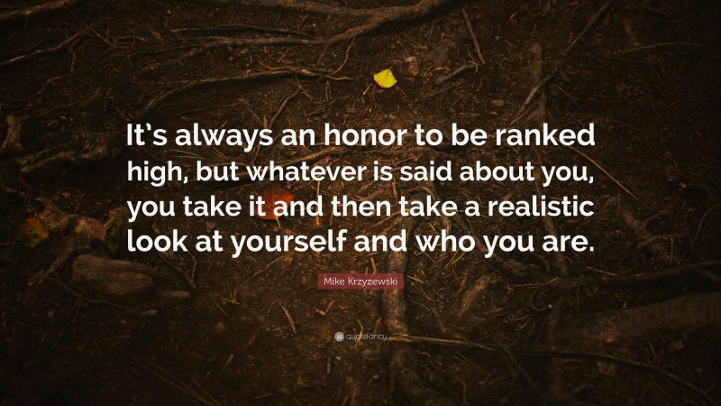 Mike Krzyzewski Quote: “It’s always an honor to be ranked high, but whatever is said about you, you take it and then take a realistic look at yourself and who you are.”