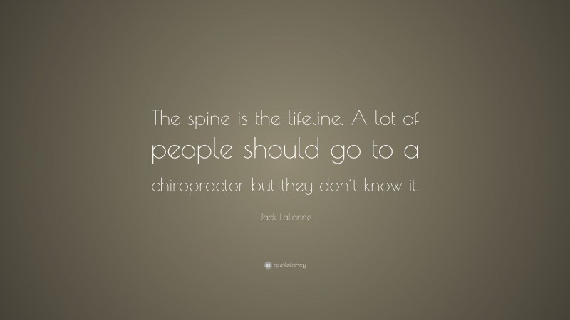 Jack LaLanne Quote: “The spine is the lifeline. A lot of people should go to a chiropractor but they don’t know it.”