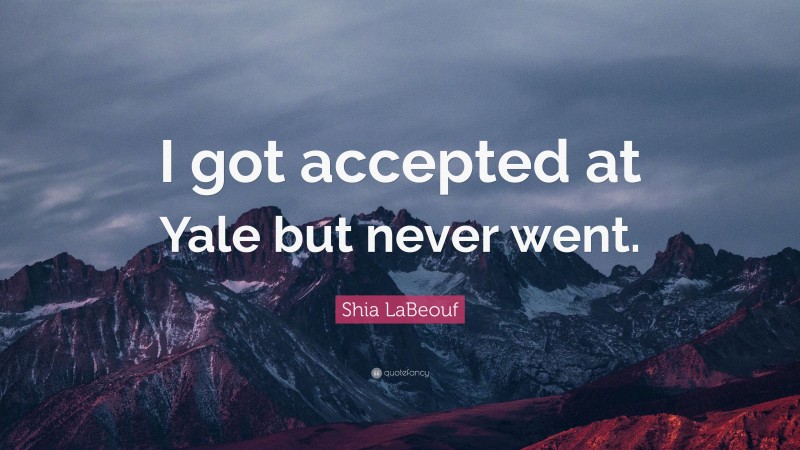 Shia LaBeouf Quote: “I got accepted at Yale but never went.”