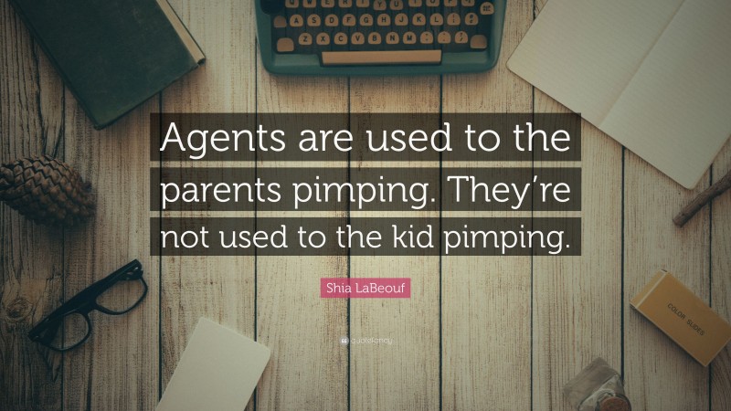 Shia LaBeouf Quote: “Agents are used to the parents pimping. They’re not used to the kid pimping.”