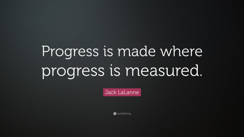 Jack LaLanne Quote: “Progress is made where progress is measured.”